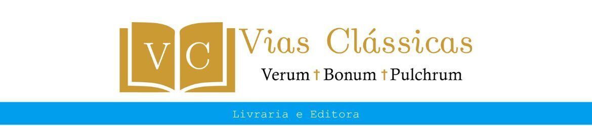 Livraria e Editora Vias Clássicas - Verum, Bonum, Pulcrum Livraria e Editora Vias Clássicas - Verum, Bonum, Pulcrum